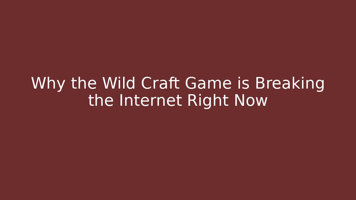 Why the Wild Craft Game is Breaking the Internet Right Now