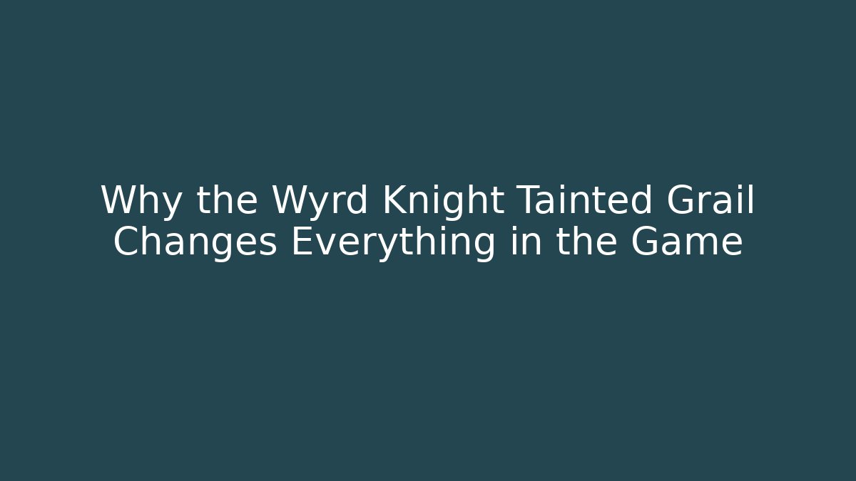 Why the Wyrd Knight Tainted Grail Changes Everything in the Game