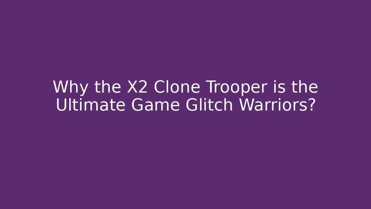 Why the X2 Clone Trooper is the Ultimate Game Glitch Warriors?