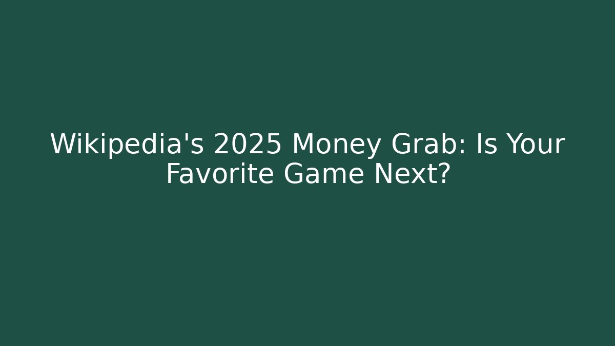 Wikipedia’s 2025 Money Grab: Is Your Favorite Game Next?