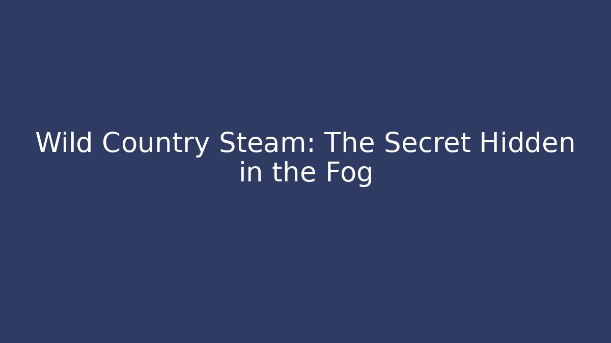 Wild Country Steam: The Secret Hidden in the Fog