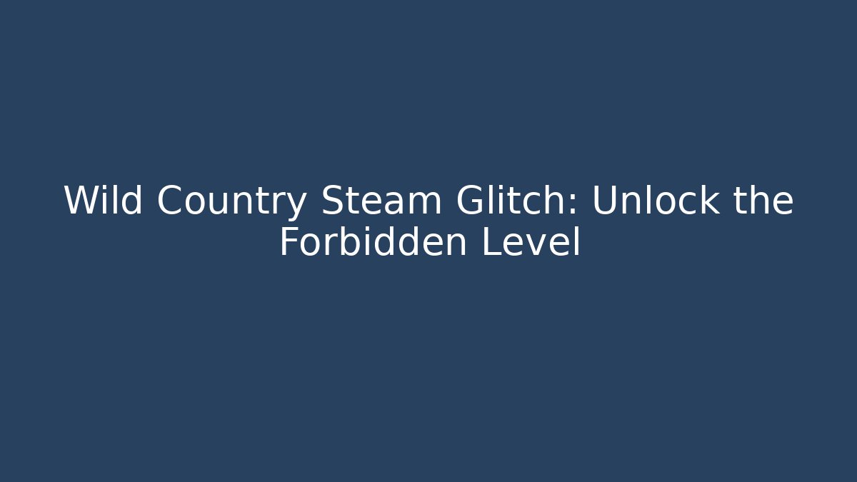 Wild Country Steam Glitch: Unlock the Forbidden Level
