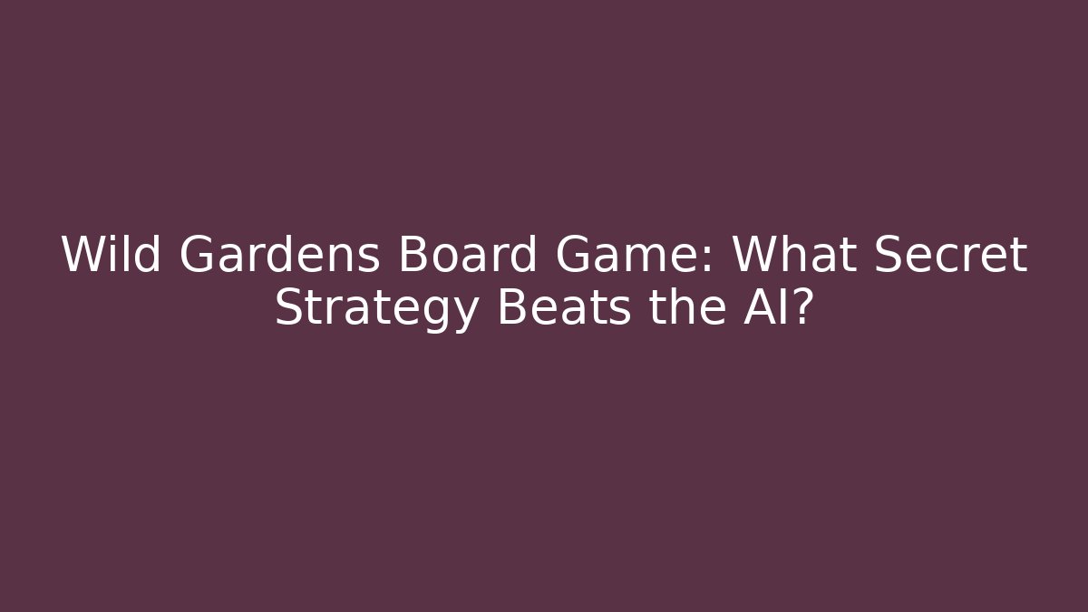 Wild Gardens Board Game: What Secret Strategy Beats the AI?