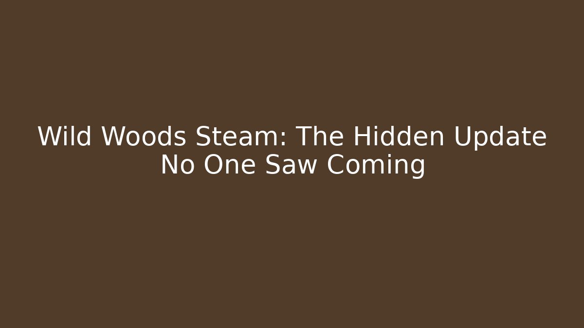 Wild Woods Steam: The Hidden Update No One Saw Coming
