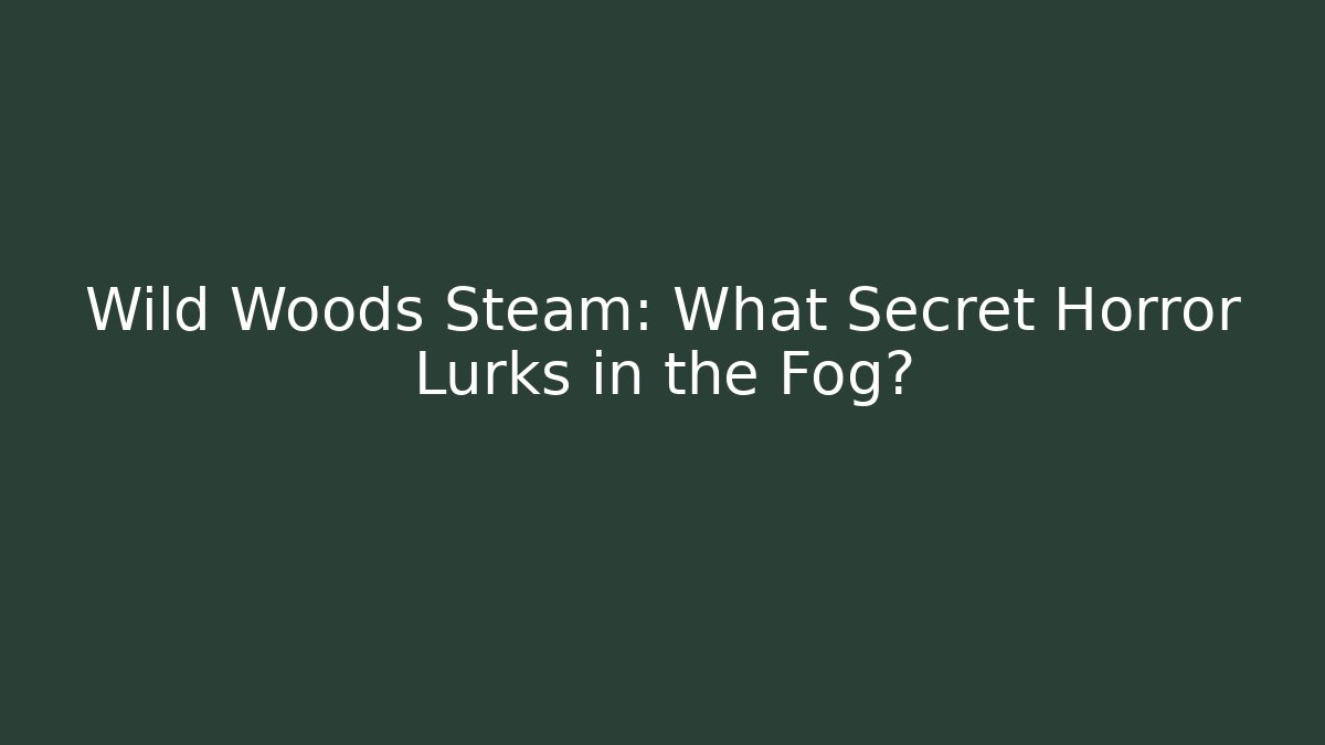 Wild Woods Steam: What Secret Horror Lurks in the Fog?