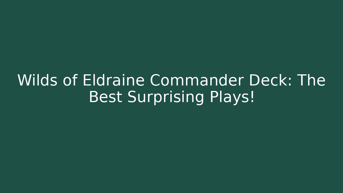 Wilds of Eldraine Commander Deck: The Best Surprising Plays!