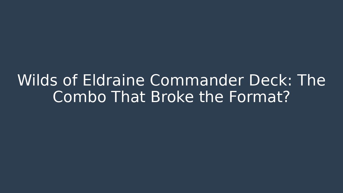 Wilds of Eldraine Commander Deck: The Combo That Broke the Format?