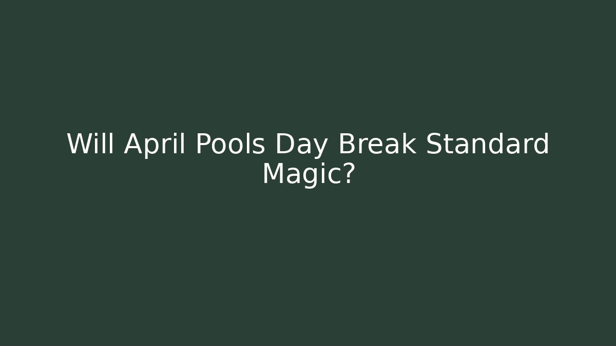 Will April Pools Day Break Standard Magic?