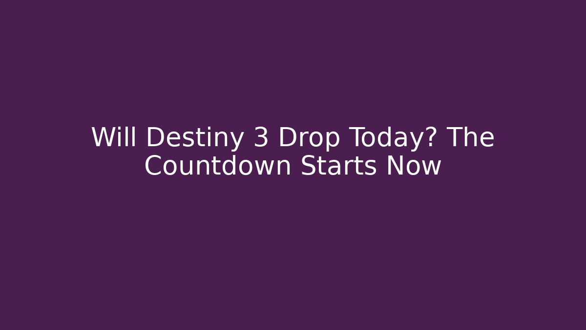 Will Destiny 3 Drop Today? The Countdown Starts Now
