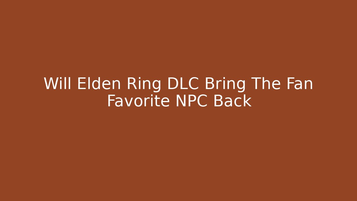 Will Elden Ring DLC Bring The Fan Favorite NPC Back