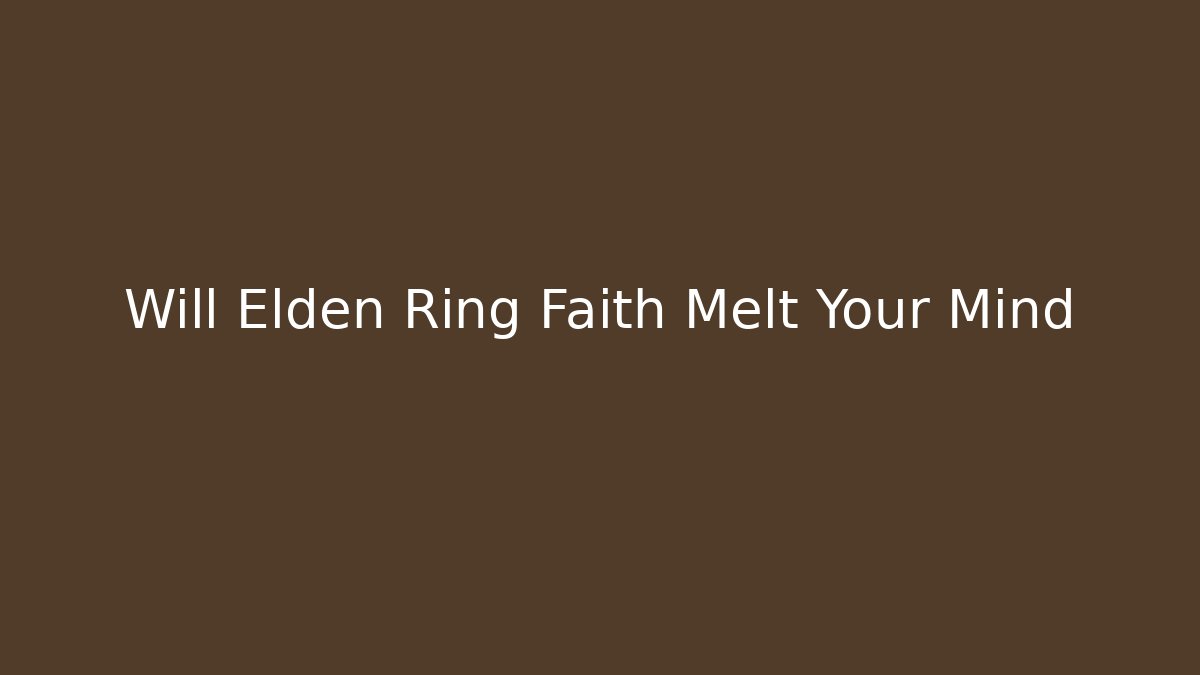 Will Elden Ring Faith Melt Your Mind