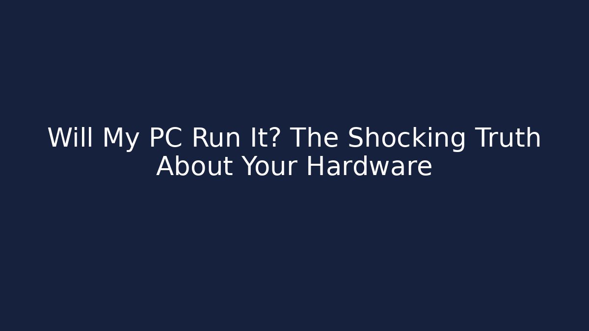 Will My PC Run It? The Shocking Truth About Your Hardware