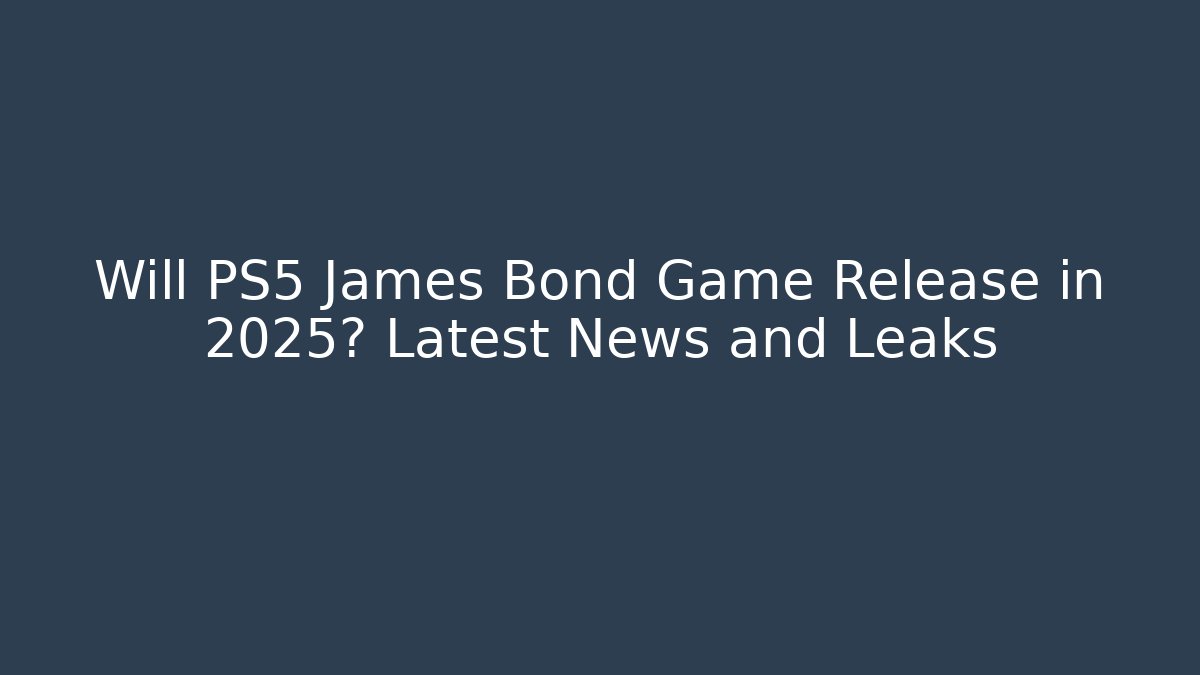 Will PS5 James Bond Game Release in 2025? Latest News and Leaks