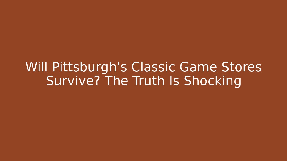 Will Pittsburgh's Classic Game Stores Survive? The Truth Is Shocking