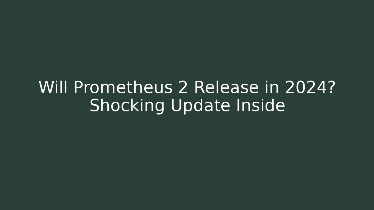 Will Prometheus 2 Release in 2024? Shocking Update Inside