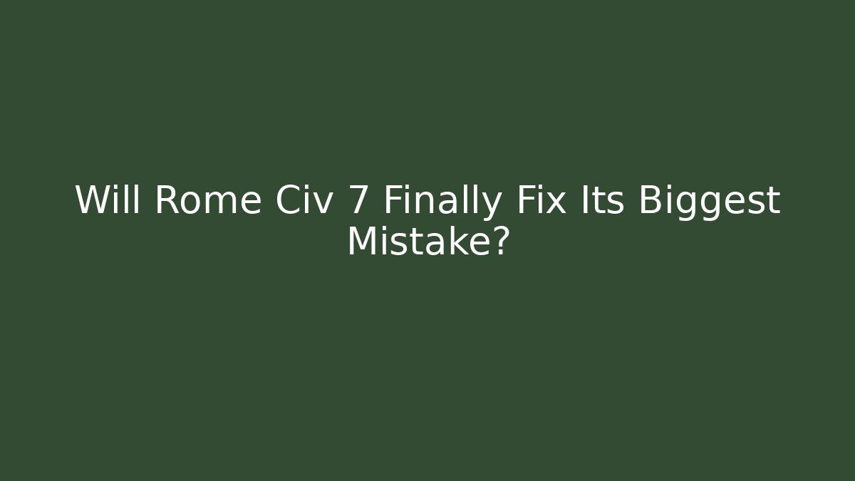 Will Rome Civ 7 Finally Fix Its Biggest Mistake?