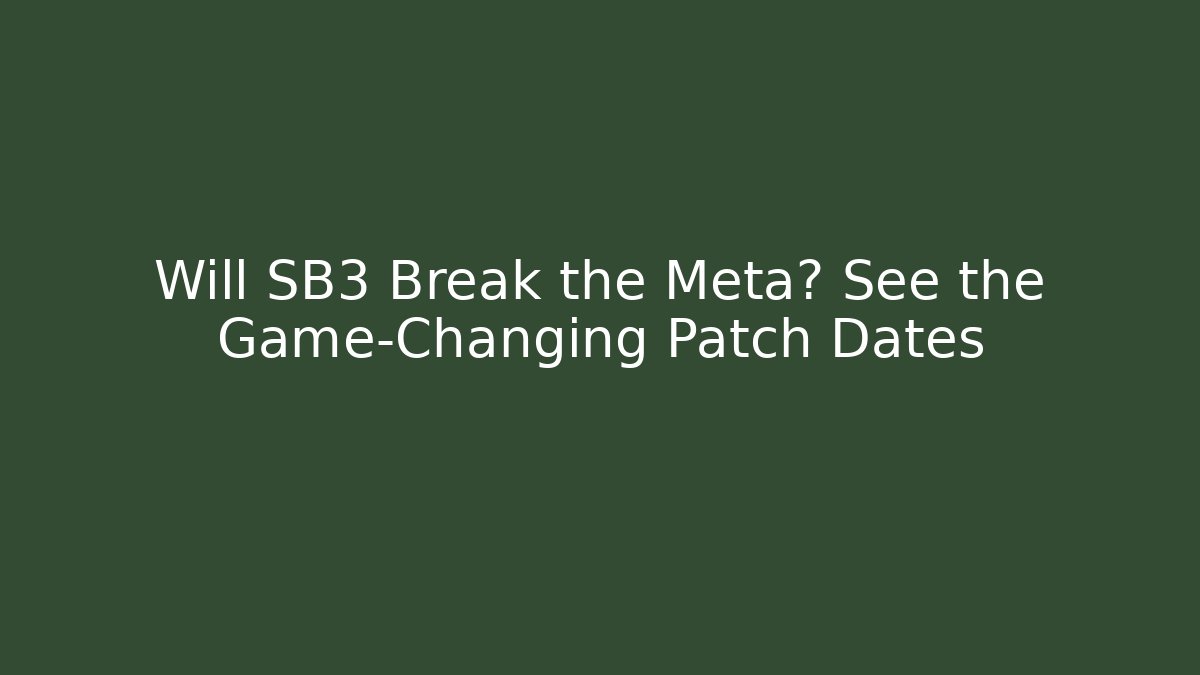 Will SB3 Break the Meta? See the Game-Changing Patch Dates