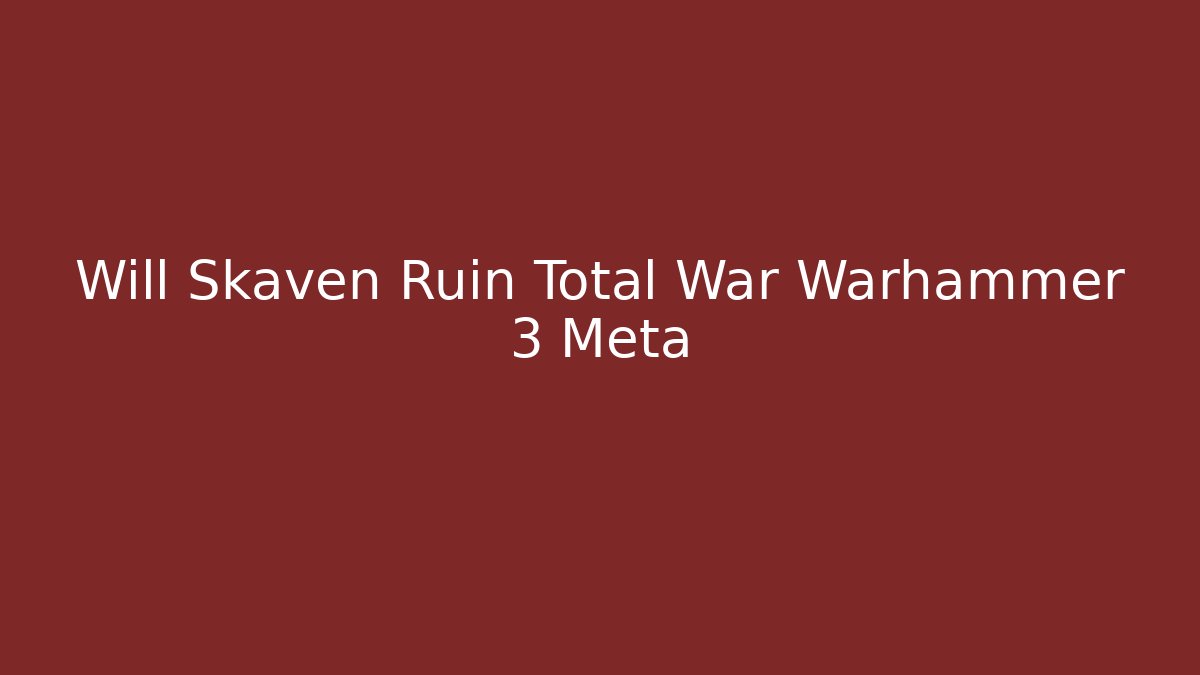 Will Skaven Ruin Total War Warhammer 3 Meta - Celivion