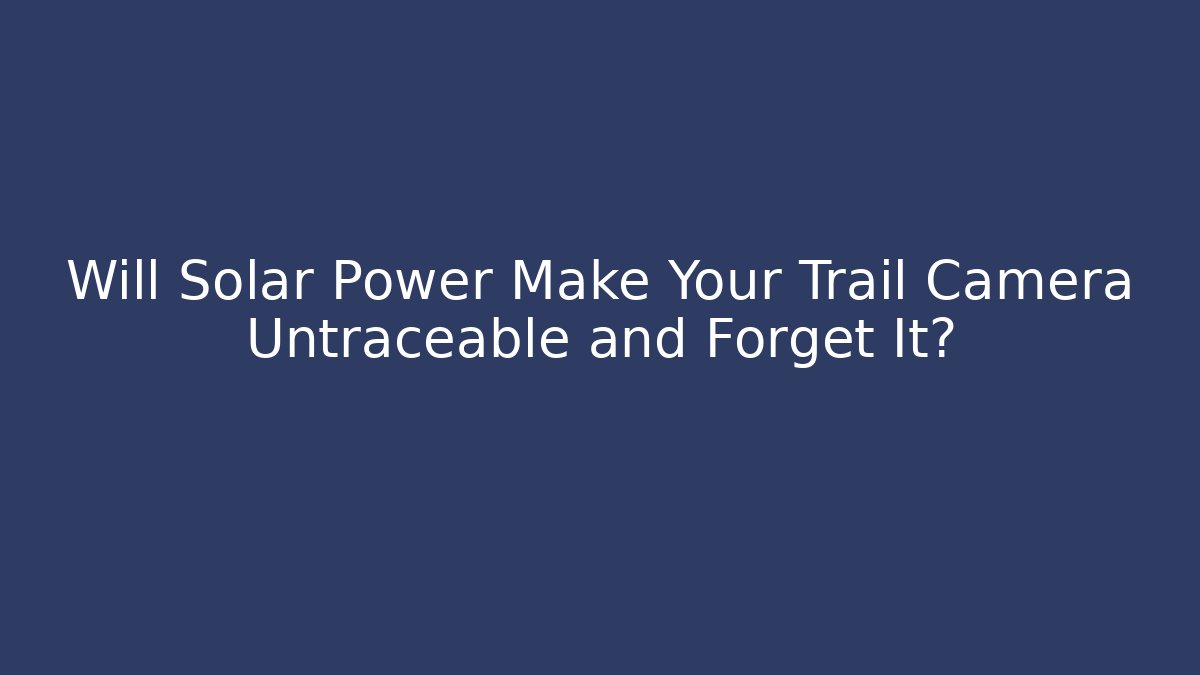 Will Solar Power Make Your Trail Camera Untraceable and Forget It?