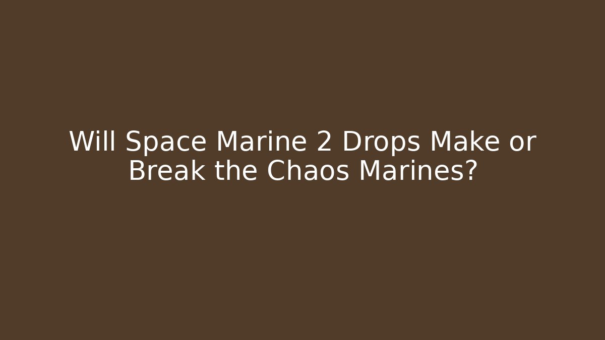 Will Space Marine 2 Drops Make or Break the Chaos Marines?
