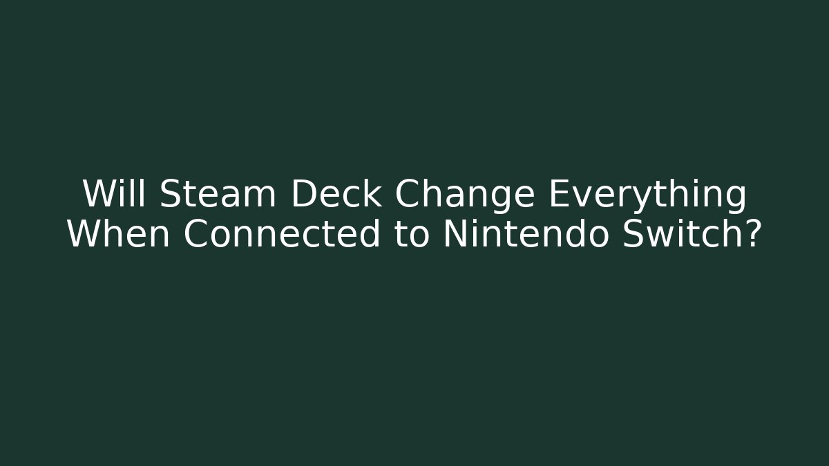 Will Steam Deck Change Everything When Connected to Nintendo Switch?