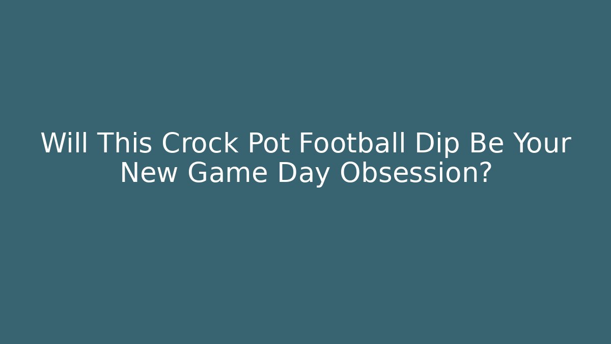 Will This Crock Pot Football Dip Be Your New Game Day Obsession? - Celivion