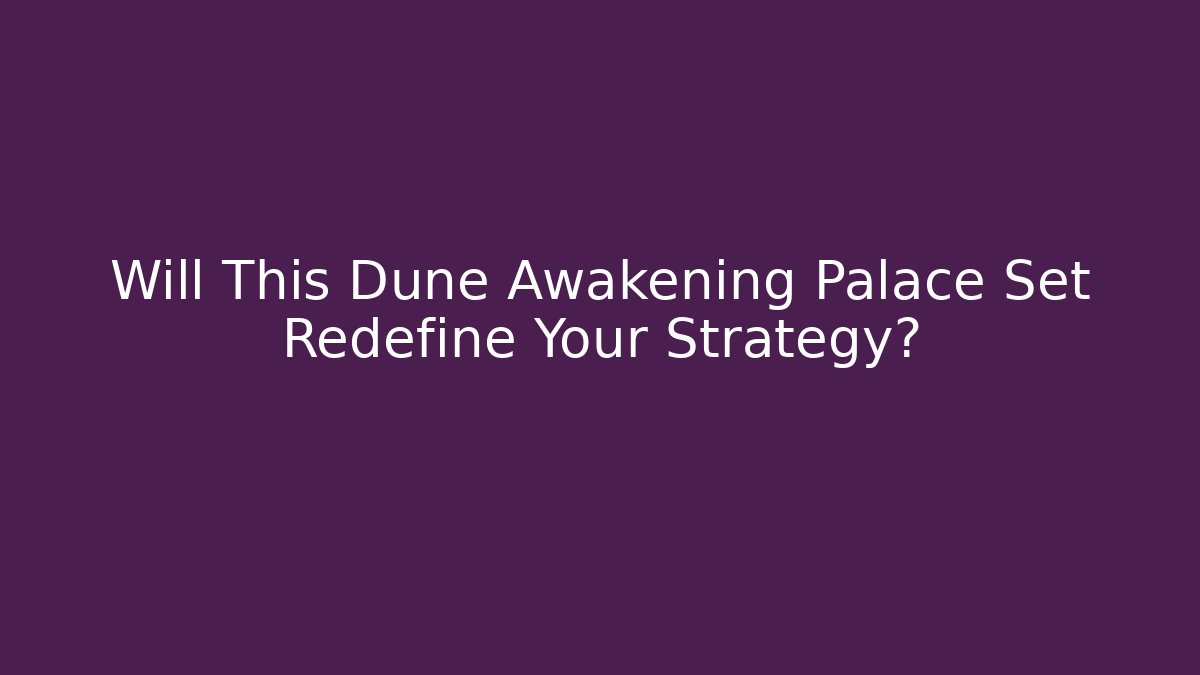 Will This Dune Awakening Palace Set Redefine Your Strategy?