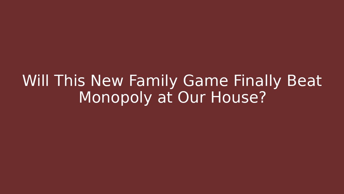 Will This New Family Game Finally Beat Monopoly at Our House?