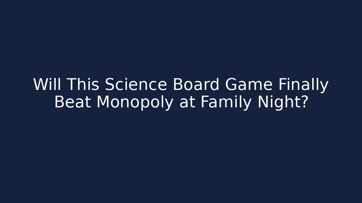 Will This Science Board Game Finally Beat Monopoly at Family Night?