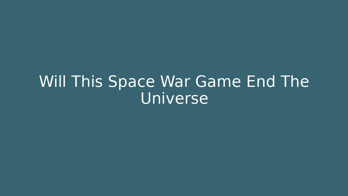 Will This Space War Game End The Universe