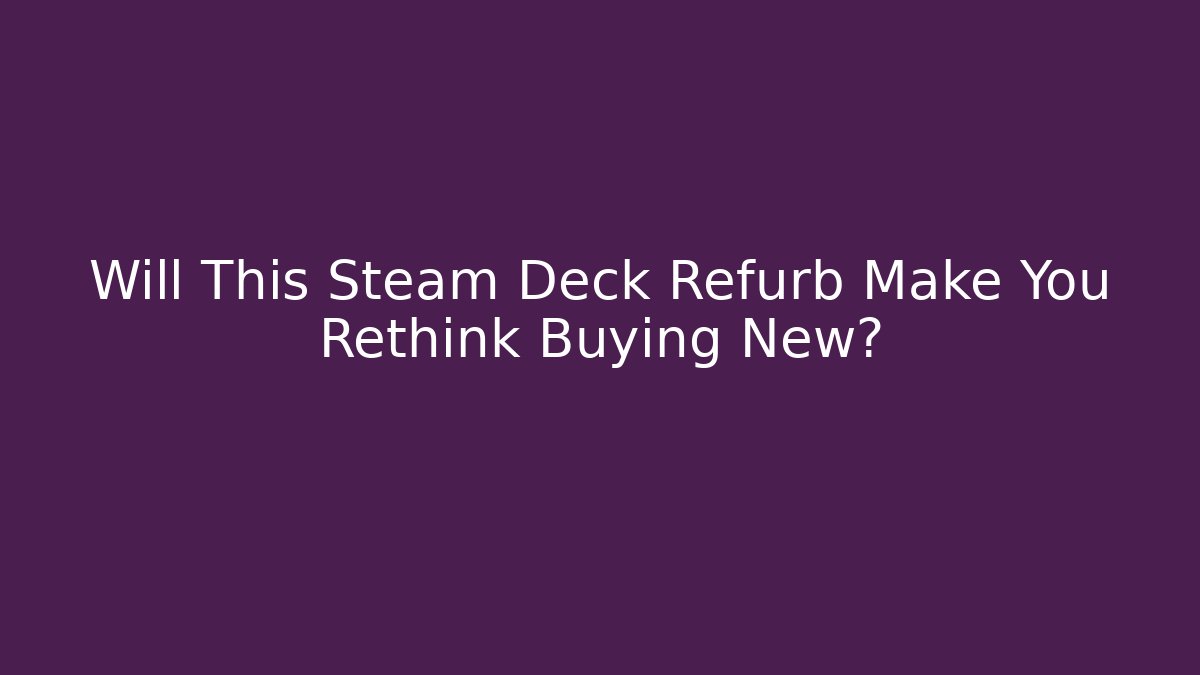 Will This Steam Deck Refurb Make You Rethink Buying New?