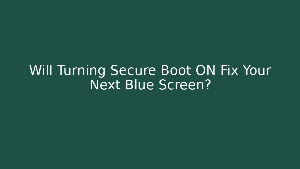 Will Turning Secure Boot ON Fix Your Next Blue Screen? - Celivion