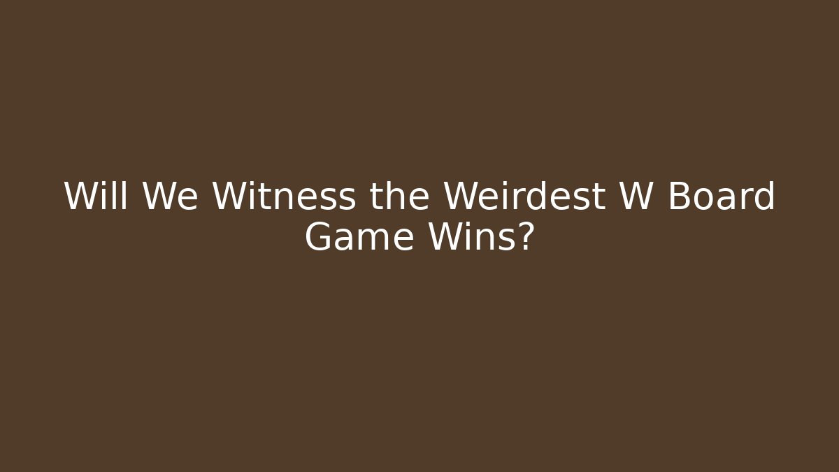 Will We Witness the Weirdest W Board Game Wins?