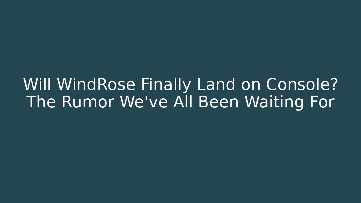 Will WindRose Finally Land on Console? The Rumor We've All Been Waiting For