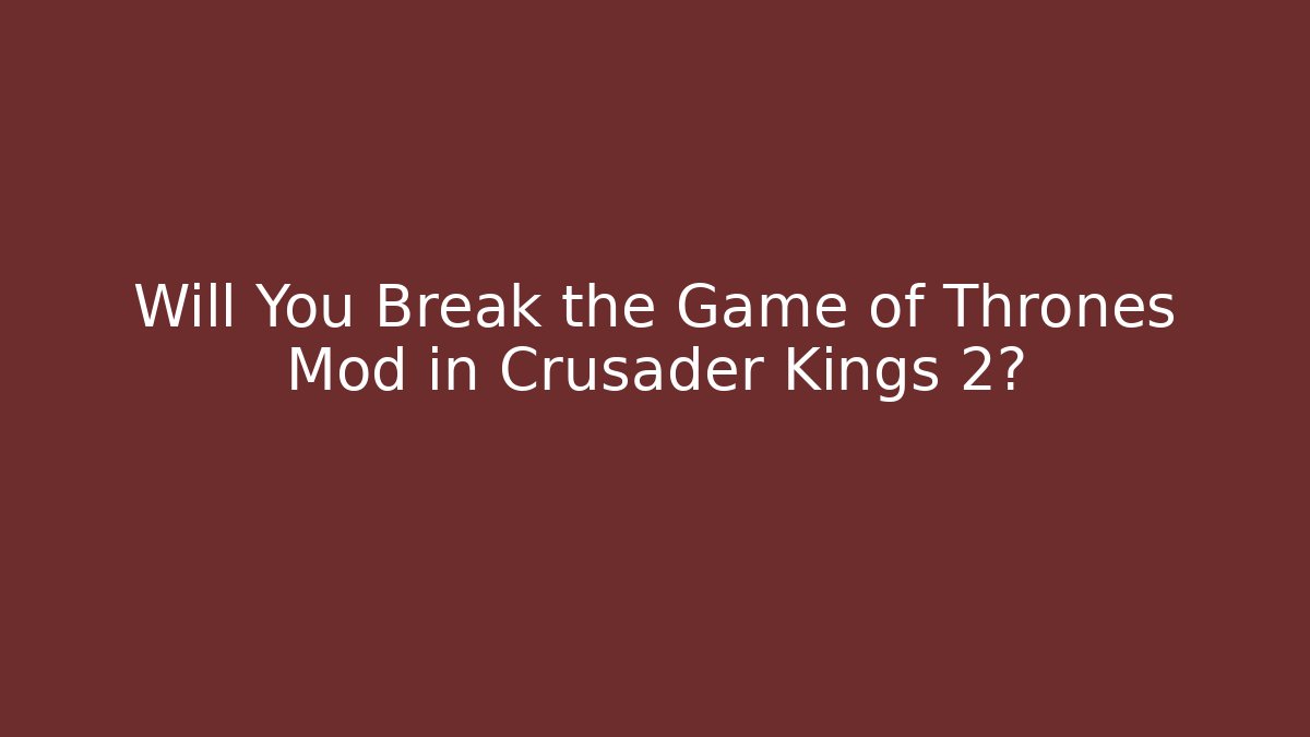 Will You Break the Game of Thrones Mod in Crusader Kings 2?
