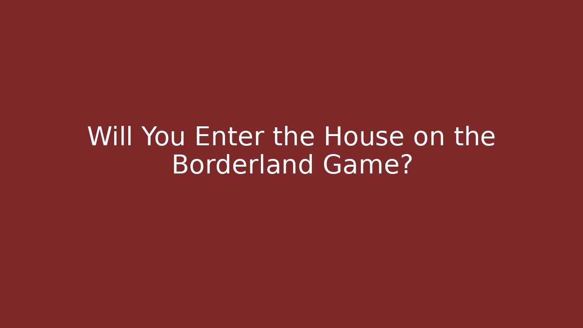 Will You Enter the House on the Borderland Game?