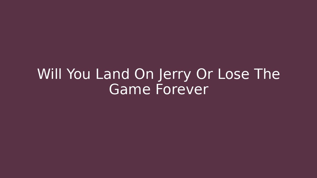 Will You Land On Jerry Or Lose The Game Forever