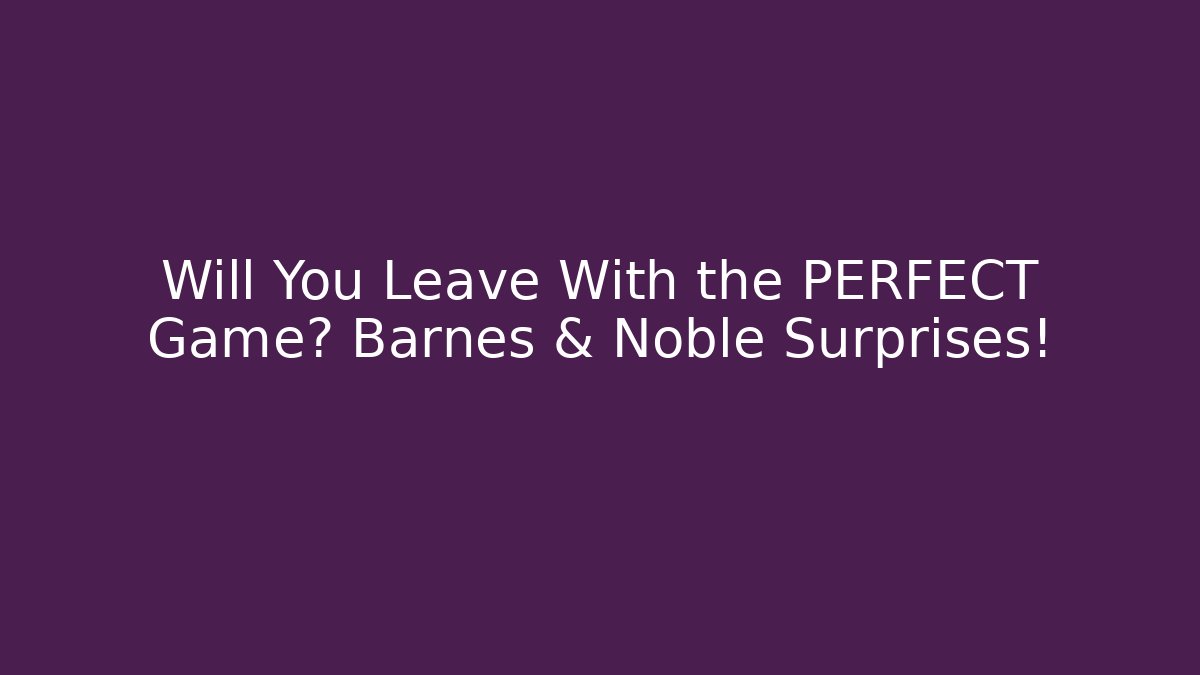 Will You Leave With the PERFECT Game? Barnes & Noble Surprises! - Celivion