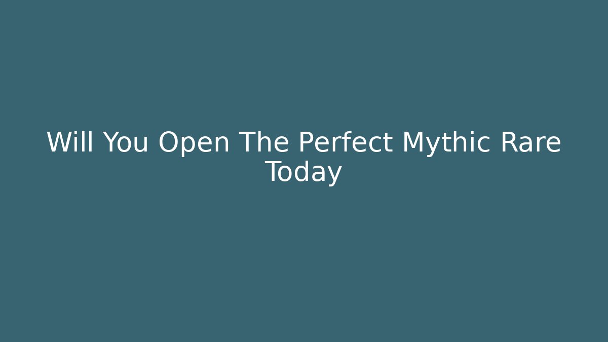 Will You Open The Perfect Mythic Rare Today