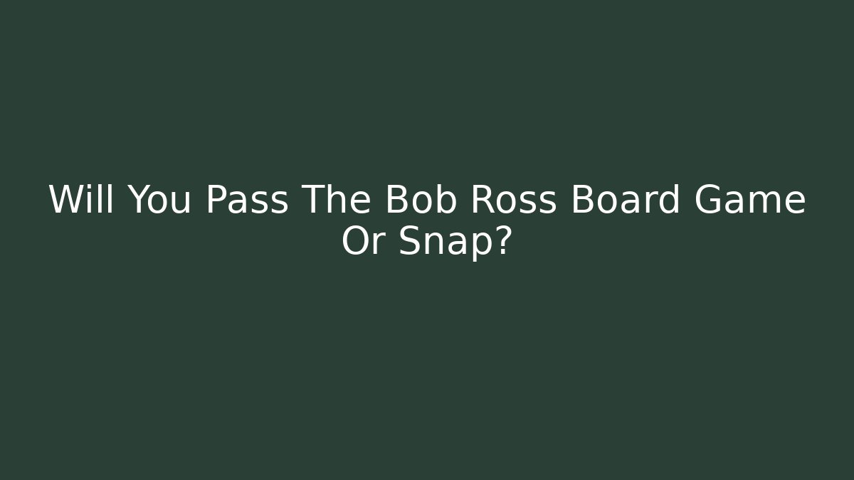 Will You Pass The Bob Ross Board Game Or Snap?