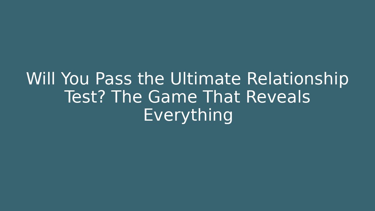 Will You Pass the Ultimate Relationship Test? The Game That Reveals Everything