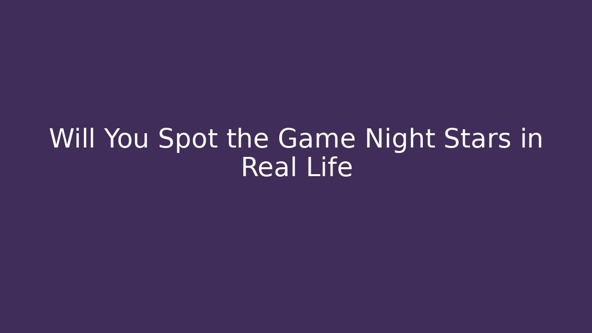 Will You Spot the Game Night Stars in Real Life