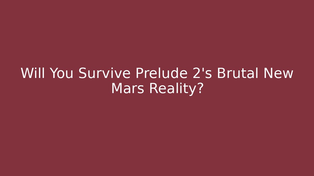 Will You Survive Prelude 2’s Brutal New Mars Reality?