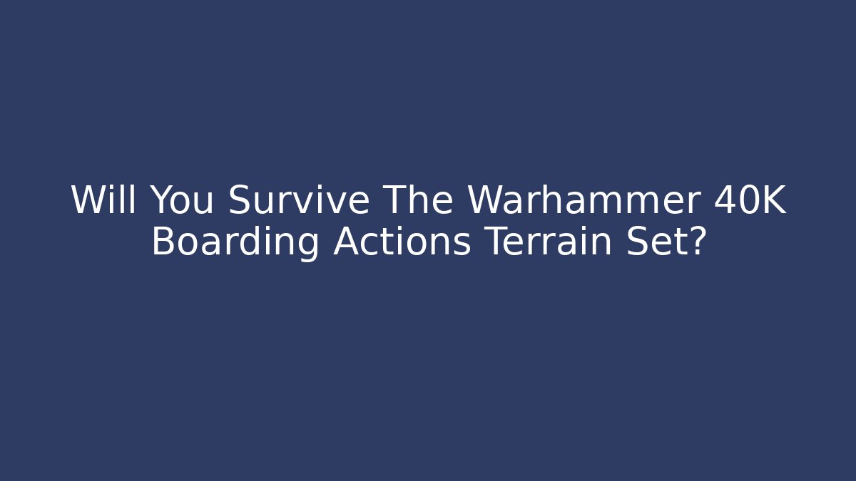 Will You Survive The Warhammer 40K Boarding Actions Terrain Set?