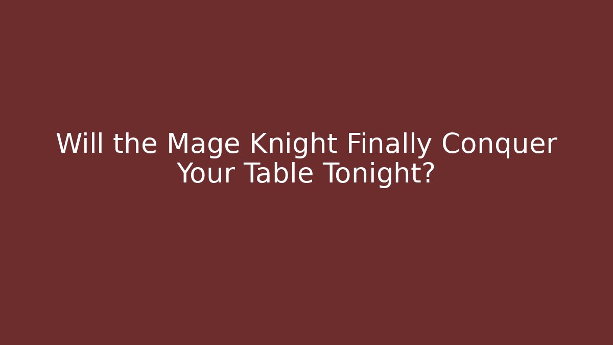 Will the Mage Knight Finally Conquer Your Table Tonight?