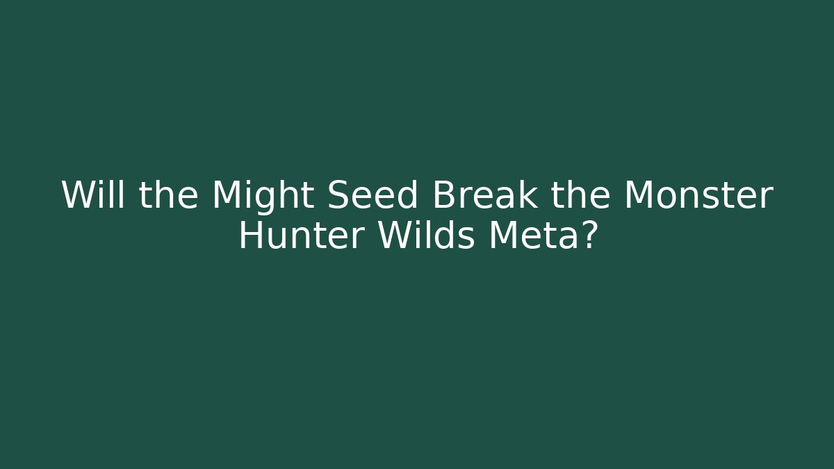 Will the Might Seed Break the Monster Hunter Wilds Meta?