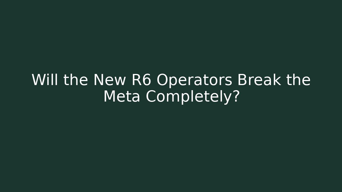 Will the New R6 Operators Break the Meta Completely?