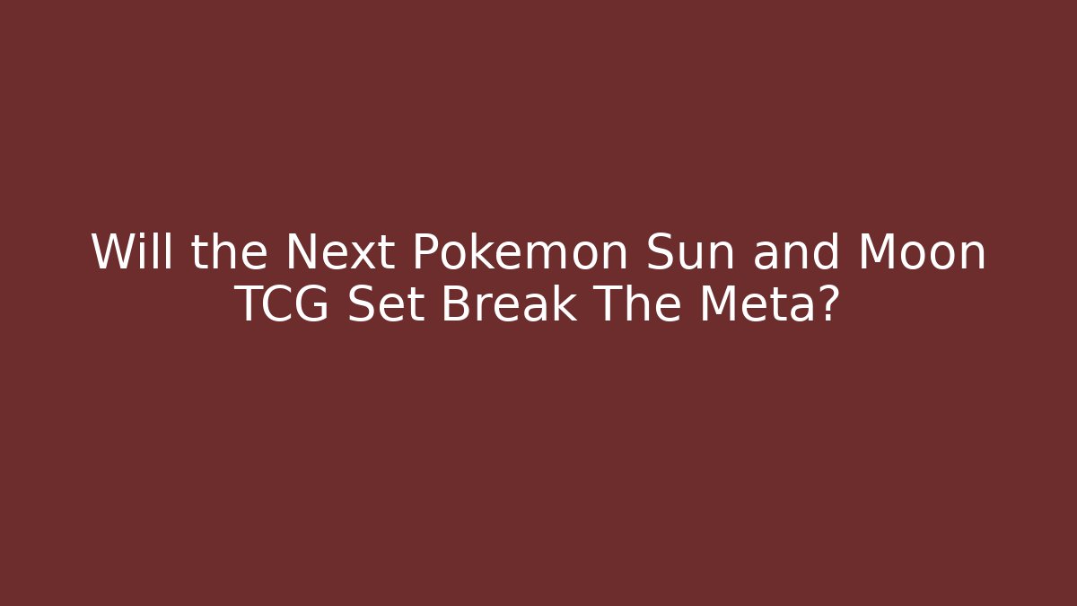 Will the Next Pokemon Sun and Moon TCG Set Break The Meta?