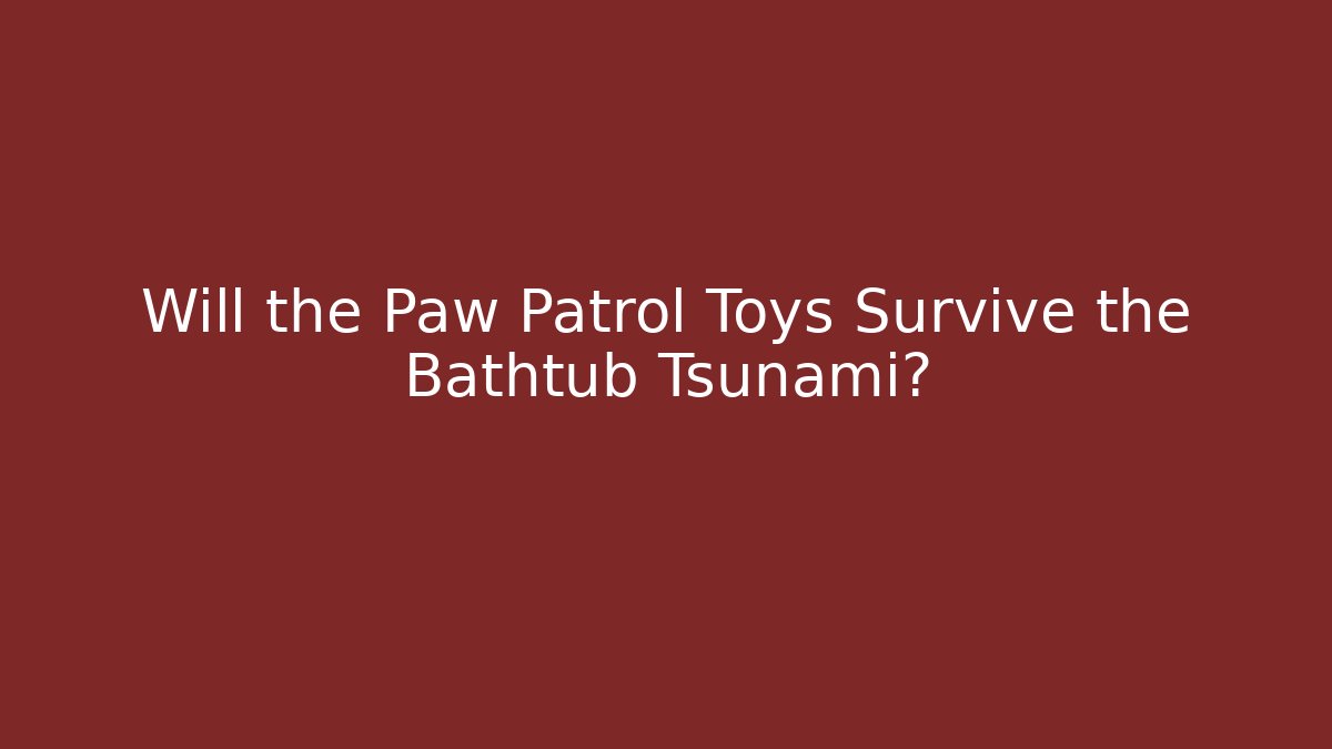 Will the Paw Patrol Toys Survive the Bathtub Tsunami? - Celivion