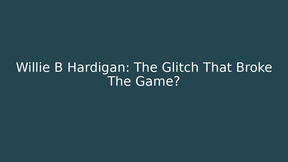 Willie B Hardigan: The Glitch That Broke The Game? - Celivion